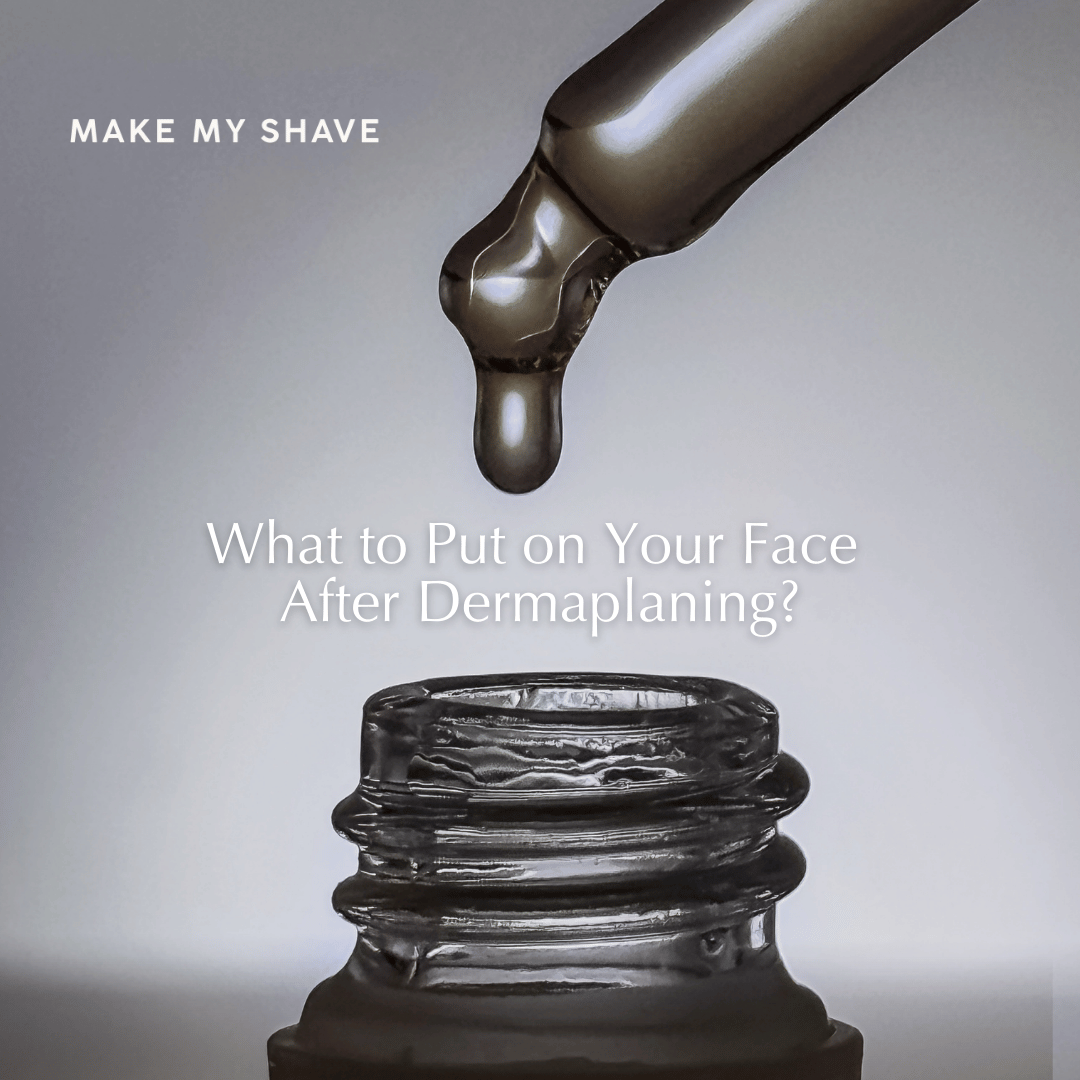 What to Put on Your Face After Dermaplaning? Serum by Make My Shave 