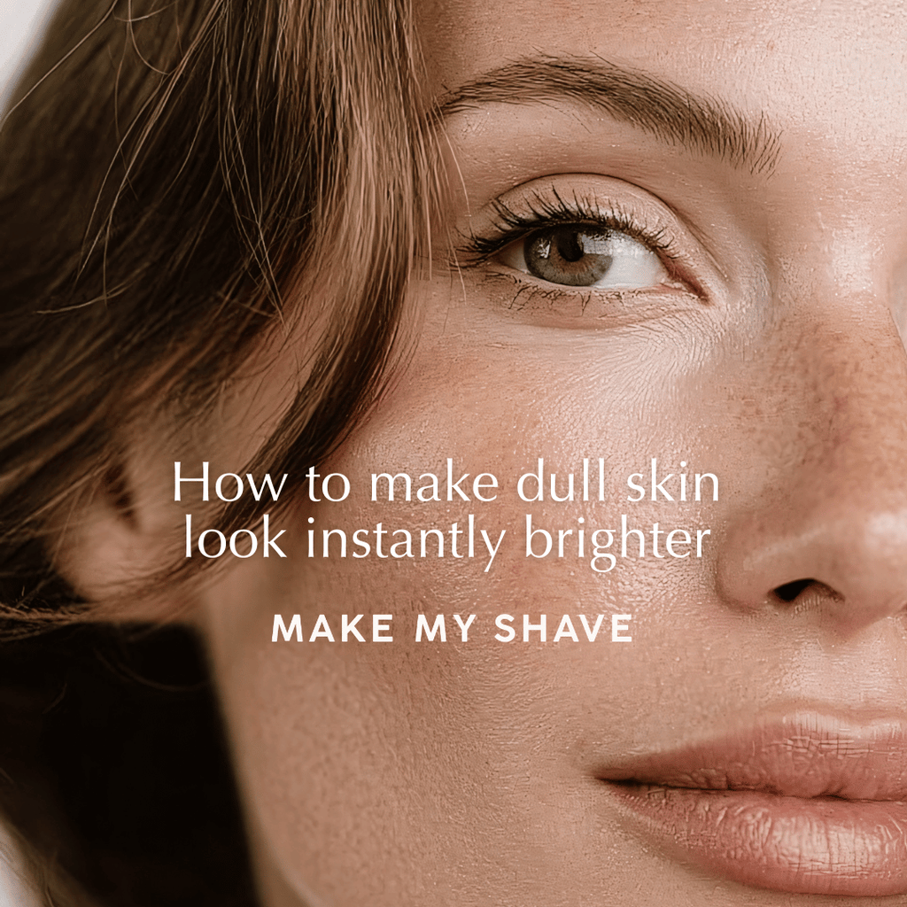 How do you make dull skin look instantly brighter? 7 tips by Make My Shave, Australia